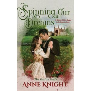 Knight, Anne Spinning Our Dreams: A Girton Girl's Guide to Fellows in Love: .5 (The Girton Girls) Knight, Anne Spinning Our Dreams: A Girton Girl's Guide to Fellows in Love: .5 (The Girton Girls)