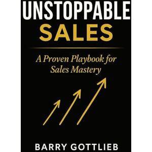 GOTTLIEB, BARRY UNSTOPPABLE SALES: A Proven Playbook for Sales Mastery GOTTLIEB, BARRY UNSTOPPABLE SALES: A Proven Playbook for Sales Mastery