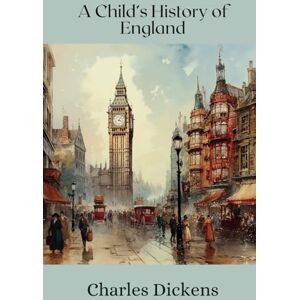 Dickens, Charles A Child's History of England: Discover England's Rich Past through Dickensian Tales Dickens, Charles A Child's History of England: Discover England's Rich Past through Dickensian Tales