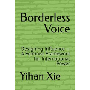 Xie, Yihan Maggie Borderless Voice: Designing Influence — A Feminist Framework for International Power Xie, Yihan Maggie Borderless Voice: Designing Influence — A Feminist Framework for International Power