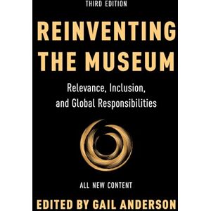 Anderson, Gail Reinventing the Museum: Relevance, Inclusion, and Global Responsibilities Anderson, Gail Reinventing the Museum: Relevance, Inclusion, and Global Responsibilities