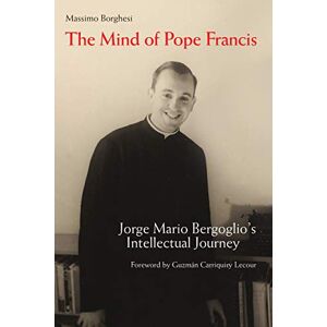 Borghesi, Massimo The Mind of Pope Francis: Jorge Mario Bergoglios Intellectual Journey Borghesi, Massimo The Mind of Pope Francis: Jorge Mario Bergoglios Intellectual Journey