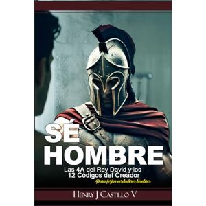 Castillo V, Henry J Sé Hombre;: Las 4A del Rey David y los 12 Códigos del Creador para Forjar Verdaderos Hombres Castillo V, Henry J Sé Hombre;: Las 4A del Rey David y los 12 Códigos del Creador para Forjar Verdaderos Hombres
