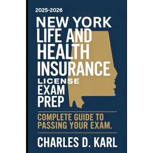 KARL, CHARLES D. NEW YORK LIFE AND HEALTH INSURANCE LICENSE EXAM PREP: COMPLETE GUIDE TO PASSING YOUR EXAM KARL, CHARLES D. NEW YORK LIFE AND HEALTH INSURANCE LICENSE EXAM PREP: COMPLETE GUIDE TO PASSING YOUR EXAM