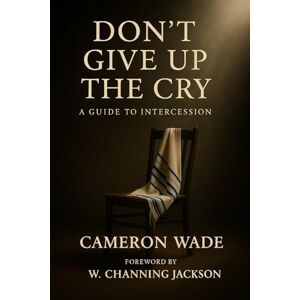 Wade, Cameron J Don't Give up The Cry: A Guide to Intercession Wade, Cameron J Don't Give up The Cry: A Guide to Intercession