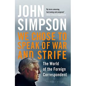 Simpson, John We Chose to Speak of War and Strife: The World of the Foreign Correspondent Simpson, John We Chose to Speak of War and Strife: The World of the Foreign Correspondent