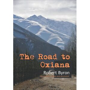 Byron, Robert The Road to Oxiana (annotated) Byron, Robert The Road to Oxiana (annotated)