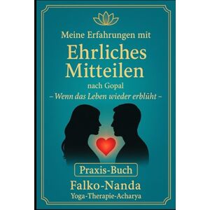 Nanda, Falko Ehrliches Mitteilen nach Gopal – Praxisbuch eines Yoga-Therapeuten und Kursleiters: Ehrlich kommunizieren und echte Verbindung erleben – mit der Praxis des Ehrlichen Mitteilens, das Praxis-Buch Nanda, Falko Ehrliches Mitteilen nach Gopal – Praxisbuch eines Yoga-Therapeuten und Kursleiters: Ehrlich kommunizieren und echte Verbindung erleben – mit der Praxis des Ehrlichen Mitteilens, das Praxis-Buch