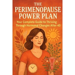 Rhea, Alexander The Perimenopause Power Plan: Your Complete Guide to Thriving Through Hormonal Changes After 40 Rhea, Alexander The Perimenopause Power Plan: Your Complete Guide to Thriving Through Hormonal Changes After 40