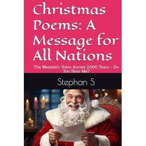 S, Stephan Christmas Poems: A Message for All Nations: The Messiah’s Voice Across 2,000 Years – Do You Hear Me? S, Stephan Christmas Poems: A Message for All Nations: The Messiah’s Voice Across 2,000 Years – Do You Hear Me?
