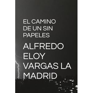 VARGAS LA MADRID, ALFREDO ELOY EL CAMINO DE UN SIN PAPELES VARGAS LA MADRID, ALFREDO ELOY EL CAMINO DE UN SIN PAPELES