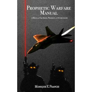 Francis, Monique K Prophetic Warfare Manual: A Manual for Seers, Prophets & Intercessors Francis, Monique K Prophetic Warfare Manual: A Manual for Seers, Prophets & Intercessors