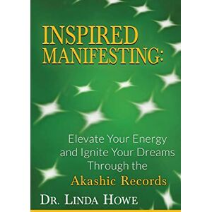 Howe, Dr Inspired Manifesting: Elevate Your Energy & Ignite Your Dreams Through the Akashic Records Howe, Dr Inspired Manifesting: Elevate Your Energy & Ignite Your Dreams Through the Akashic Records