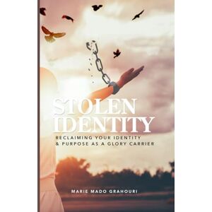 Grahouri, Marie Mado Stolen Identity: Reclaiming Your Identity & Purpose As A Glory Carrier Grahouri, Marie Mado Stolen Identity: Reclaiming Your Identity & Purpose As A Glory Carrier