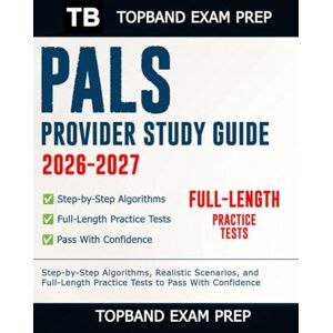 Exam Prep, TopBand PALS Provider Study Guide 2026-2027: Step-by-Step Algorithms, Realistic Scenarios, and Full-Length Practice Tests to Pass With Confidence Exam Prep, TopBand PALS Provider Study Guide 2026-2027: Step-by-Step Algorithms, Realistic Scenarios, and Full-Length Practice Tests to Pass With Confidence