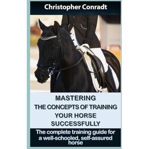 Conradt, Christopher Mastering the Concepts of Training Your Horse Successfully: The comprehensive training guide for a well-schooled, self-assured horse (Avalon Horse Training) Conradt, Christopher Mastering the Concepts of Training Your Horse Successfully: The comprehensive training guide for a well-schooled, self-assured horse (Avalon Horse Training)