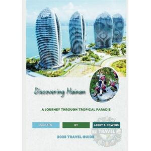 Powers, Larry T. Discovering Hainan (China) 2025 Travel Guide: A Journey Through Tropical Paradis Powers, Larry T. Discovering Hainan (China) 2025 Travel Guide: A Journey Through Tropical Paradis