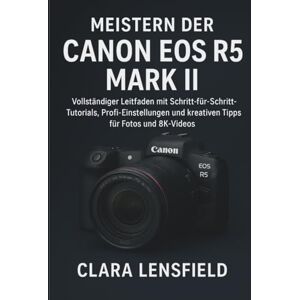 LENSFIELD, CLARA Meistern der Canon EOS R5 Mark II: Vollständiger Leitfaden mit Schritt-für-Schritt-Tutorials, Profi-Einstellungen und kreativen Tipps für Fotos und 8K-Videos LENSFIELD, CLARA Meistern der Canon EOS R5 Mark II: Vollständiger Leitfaden mit Schritt-für-Schritt-Tutorials, Profi-Einstellungen und kreativen Tipps für Fotos und 8K-Videos