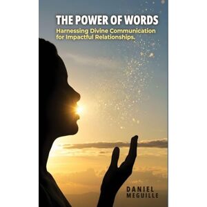 Meguille, Daniel The Power of Words: Harnessing Divine Communication for Impactful Relationships Meguille, Daniel The Power of Words: Harnessing Divine Communication for Impactful Relationships