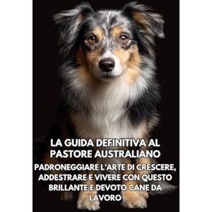 Books, Inkspire La Guida Definitiva al Pastore Australiano: Padroneggiare l’Arte di Crescere, Addestrare e Vivere con Questo Brillante e Devoto Cane da Lavoro Books, Inkspire La Guida Definitiva al Pastore Australiano: Padroneggiare l’Arte di Crescere, Addestrare e Vivere con Questo Brillante e Devoto Cane da Lavoro