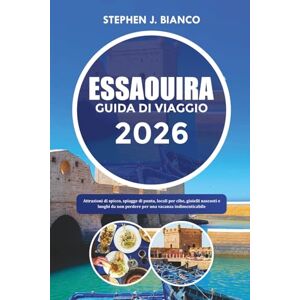BIANCO, STEPHEN J. ESSAOUIRA GUIDA DI VIAGGIO 2026: Attrazioni di spicco, spiagge di punta, locali per cibo, gioielli nascosti e luoghi da non perdere per una vacanza indimenticabile BIANCO, STEPHEN J. ESSAOUIRA GUIDA DI VIAGGIO 2026: Attrazioni di spicco, spiagge di punta, locali per cibo, gioielli nascosti e luoghi da non perdere per una vacanza indimenticabile