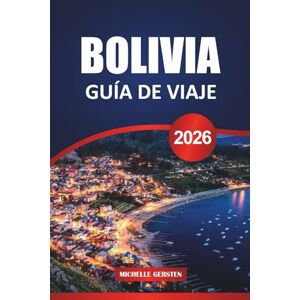 GERSTEN, MICHELLE GUÍA DE VIAJE BOLIVIA 2026: Consejos esenciales, lugares culturales destacados, rutas escénicas y secretos locales para un viaje inolvidable por Sudamérica GERSTEN, MICHELLE GUÍA DE VIAJE BOLIVIA 2026: Consejos esenciales, lugares culturales destacados, rutas escénicas y secretos locales para un viaje inolvidable por Sudamérica