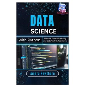 HAWTHORN, AMARA Data Science with Python: Practical Machine Learning and Data Analysis Techniques HAWTHORN, AMARA Data Science with Python: Practical Machine Learning and Data Analysis Techniques