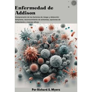 S. Myers, Richard Enfermedad de Addison: Comprensión de los factores de riesgo y detección temprana, reconocimiento de síntomas, opciones de tratamiento y manejo eficaz S. Myers, Richard Enfermedad de Addison: Comprensión de los factores de riesgo y detección temprana, reconocimiento de síntomas, opciones de tratamiento y manejo eficaz