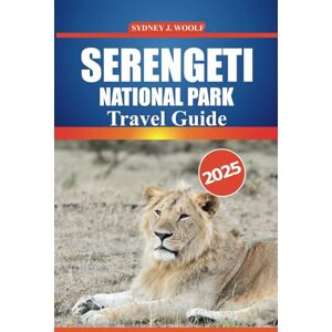 Woolf, Sydney J. Serengeti National Park Travel Guide 2025: Discover Wildlife Safaris, Lodges, Tanzania Itineraries, Big Five Encounters, and Cultural Insights for ... in East Africa’s Most Iconic Destination Woolf, Sydney J. Serengeti National Park Travel Guide 2025: Discover Wildlife Safaris, Lodges, Tanzania Itineraries, Big Five Encounters, and Cultural Insights for ... in East Africa’s Most Iconic Destination