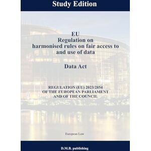 Law, European EU Regulation on harmonised rules on fair access to and use of data Data Act REGULATION (EU) 2023/2854 OF THE EUROPEAN PARLIAMENT AND OF THE COUNCIL: Study Edition Law, European EU Regulation on harmonised rules on fair access to and use of data Data Act REGULATION (EU) 2023/2854 OF THE EUROPEAN PARLIAMENT AND OF THE COUNCIL: Study Edition