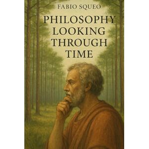 Squeo, Fabio Philosphy looking through time: Philosophical Compendium 1 Squeo, Fabio Philosphy looking through time: Philosophical Compendium 1