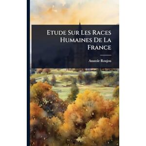 Roujou, Anatole Etude Sur Les Races Humaines De La France Roujou, Anatole Etude Sur Les Races Humaines De La France