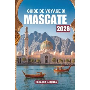 Horan, Tabatha D. GUIDE DE VOYAGE DI MASCATE 2026: Un voyage à travers la culture et la tranquillité côtière du Moyen-Orient Horan, Tabatha D. GUIDE DE VOYAGE DI MASCATE 2026: Un voyage à travers la culture et la tranquillité côtière du Moyen-Orient