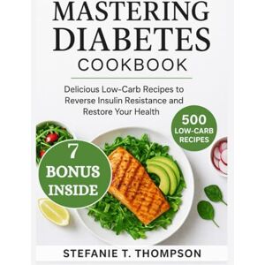 T. THOMPSON, STEFANIE MASTERING DIABETES COOKBOOK: Delicious Low-Carb Recipes to Reverse Insulin Resistance and Restore Your Health T. THOMPSON, STEFANIE MASTERING DIABETES COOKBOOK: Delicious Low-Carb Recipes to Reverse Insulin Resistance and Restore Your Health