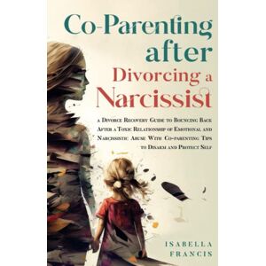 Francis, Isabella Co-Parenting After Divorcing A Narcissist: A Divorce Recovery Guide To Bouncing Back After A Toxic Relationship Of Emotional And Narcissistic Abuse ... Self (Healing For Relationships & Marriages) Francis, Isabella Co-Parenting After Divorcing A Narcissist: A Divorce Recovery Guide To Bouncing Back After A Toxic Relationship Of Emotional And Narcissistic Abuse ... Self (Healing For Relationships & Marriages)