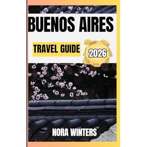 Winters, Nora BUENOS AIRES TRAVEL GUIDE 2026: YOUR TRAVEL COMPANION TO HAVING A MEMORABLE STAY WHILE TOURING THIS DESTINATION Winters, Nora BUENOS AIRES TRAVEL GUIDE 2026: YOUR TRAVEL COMPANION TO HAVING A MEMORABLE STAY WHILE TOURING THIS DESTINATION