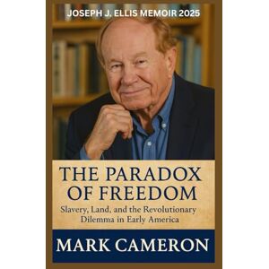 CAMERON, MARK JOSEPH J. ELLIS MEMOIR 2025: The Paradox of Freedom: Slavery, Land, and the Revolutionary Dilemma in Early America CAMERON, MARK JOSEPH J. ELLIS MEMOIR 2025: The Paradox of Freedom: Slavery, Land, and the Revolutionary Dilemma in Early America
