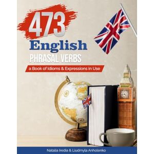 Iredia, Natalia 473 English Phrasal Verbs: a Book of Idioms and Expressions in Use Iredia, Natalia 473 English Phrasal Verbs: a Book of Idioms and Expressions in Use