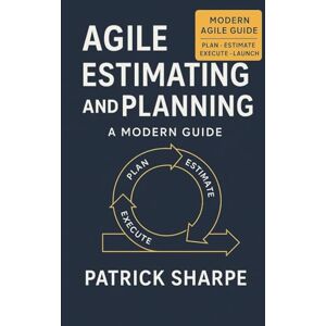 Sharpe, Patrick Agile Estimating and Planning: A Modern Guide Sharpe, Patrick Agile Estimating and Planning: A Modern Guide
