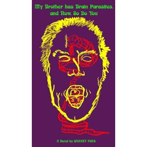 Ford, Garret My Brother has Brain Parasites and Now So Do You Ford, Garret My Brother has Brain Parasites and Now So Do You