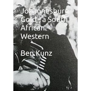 Kunz, Ben Johannesburg Gold a South African Western: By Ben Kunz (Barberton Gold) Kunz, Ben Johannesburg Gold a South African Western: By Ben Kunz (Barberton Gold)
