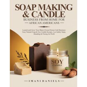DANIELS, IMANI SOAP MAKING & CANDLE BUSINESS FROM HOME FOR AFRICAN AMERICANS: Launch and Grow Your Black-Owned Home-Craft Business: Easy Natural Soap & Soy Candle Recipes: Lye-Safety Steps, Branding & Pricing DANIELS, IMANI SOAP MAKING & CANDLE BUSINESS FROM HOME FOR AFRICAN AMERICANS: Launch and Grow Your Black-Owned Home-Craft Business: Easy Natural Soap & Soy Candle Recipes: Lye-Safety Steps, Branding & Pricing
