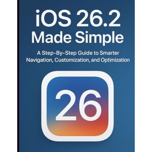 Dean, Williams B. iOS 26.2 Made Simple: A Step-By-Step Guide to Smarter Navigation, Customization, and Optimization Dean, Williams B. iOS 26.2 Made Simple: A Step-By-Step Guide to Smarter Navigation, Customization, and Optimization