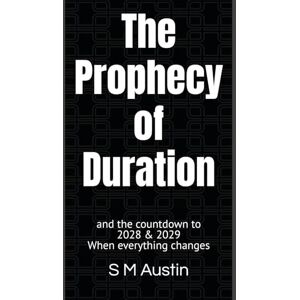 Austin, S M The Prophecy of Duration: and the countdown to 2028 & 2029 When everything changes Austin, S M The Prophecy of Duration: and the countdown to 2028 & 2029 When everything changes