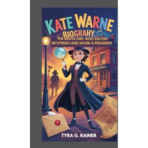 G. RAINER, TYRA KATE WARNE BIOGRAPHY : THE BRAVE GIRL WHO SOLVED MYSTERIES AND SAVED A PRESIDENT: THE FIRST FEMALE DETECTIVE WHO OUTSMARTED DANGER G. RAINER, TYRA KATE WARNE BIOGRAPHY : THE BRAVE GIRL WHO SOLVED MYSTERIES AND SAVED A PRESIDENT: THE FIRST FEMALE DETECTIVE WHO OUTSMARTED DANGER