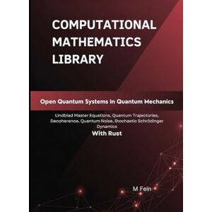 Fein Open Quantum Systems in Quantum Mechanics: Lindblad Master Equations, Quantum Trajectories, Decoherence, Quantum Noise, Stochastic Schrödinger Dynamics With Rust (Computational Mathematics Library) Fein Open Quantum Systems in Quantum Mechanics: Lindblad Master Equations, Quantum Trajectories, Decoherence, Quantum Noise, Stochastic Schrödinger Dynamics With Rust (Computational Mathematics Library)