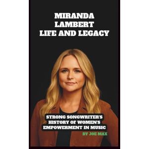 MAX, JOE MIRANDA LAMBERT: LIFE AND LEGACY BIOGRAPHY: STRONG SONGWRITER'S HISTORY OF WOMEN'S EMPOWERMENT IN MUSIC MAX, JOE MIRANDA LAMBERT: LIFE AND LEGACY BIOGRAPHY: STRONG SONGWRITER'S HISTORY OF WOMEN'S EMPOWERMENT IN MUSIC