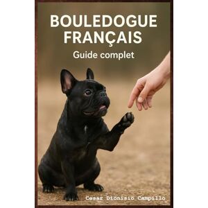 Campillo, Cesar Bouledogue Français : Éducation positive, Comportement, Bien-Être et Soins: Chiot, Adulte, Couleurs Officielles & Rares, Hygiène, Santé, Alimentation, ... Canin Le Grand Guide des Races de Chiens) Campillo, Cesar Bouledogue Français : Éducation positive, Comportement, Bien-Être et Soins: Chiot, Adulte, Couleurs Officielles & Rares, Hygiène, Santé, Alimentation, ... Canin Le Grand Guide des Races de Chiens)