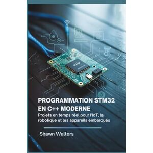 WALTERS, SHAWN PROGRAMMATION STM32 EN C++ MODERNE: Projets en temps réel pour l'IoT, la robotique et les appareils embarqués (Série Fondations des essentiels technologiques) WALTERS, SHAWN PROGRAMMATION STM32 EN C++ MODERNE: Projets en temps réel pour l'IoT, la robotique et les appareils embarqués (Série Fondations des essentiels technologiques)