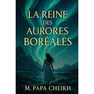 CHEIKH, M. PAPA LA REINE DES AURORES BOREALES: Quand le ciel danse, les légendes s'éveillent. CHEIKH, M. PAPA LA REINE DES AURORES BOREALES: Quand le ciel danse, les légendes s'éveillent.